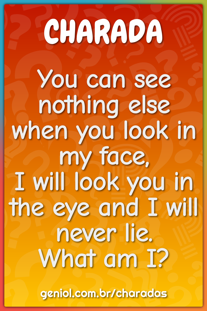 You can see nothing else when you look in my face,  I will look you in...