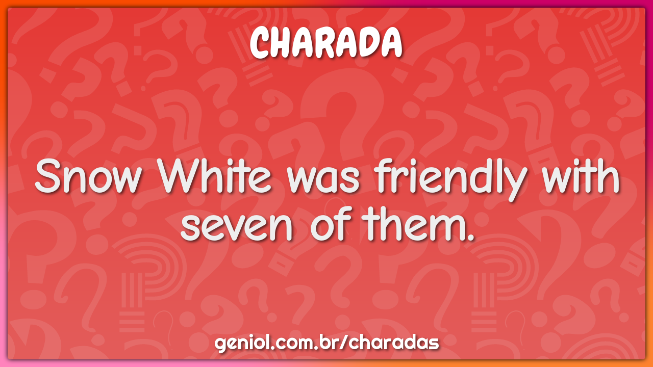 Snow White was friendly with seven of them.