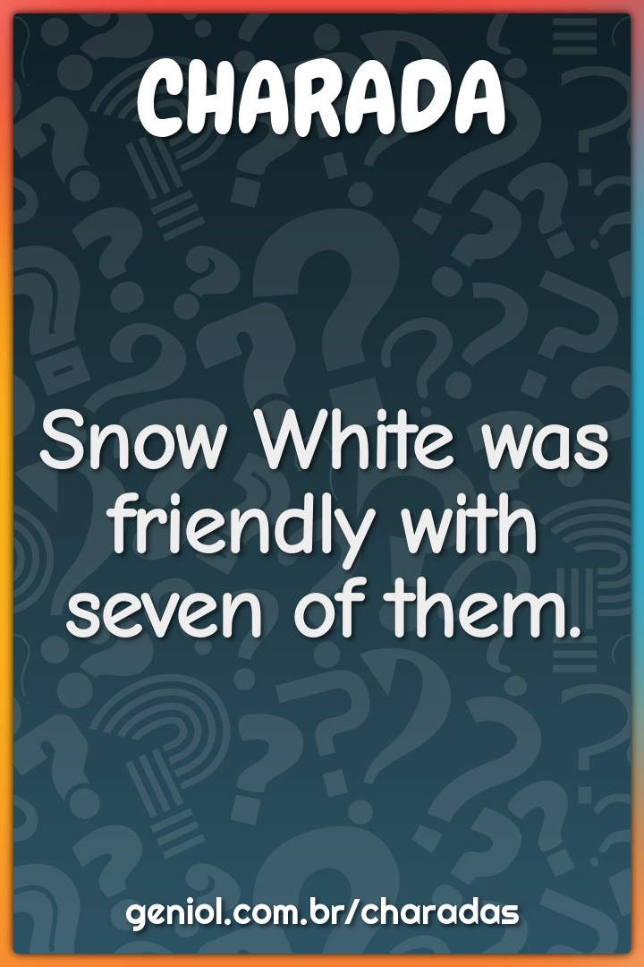 Snow White was friendly with seven of them.