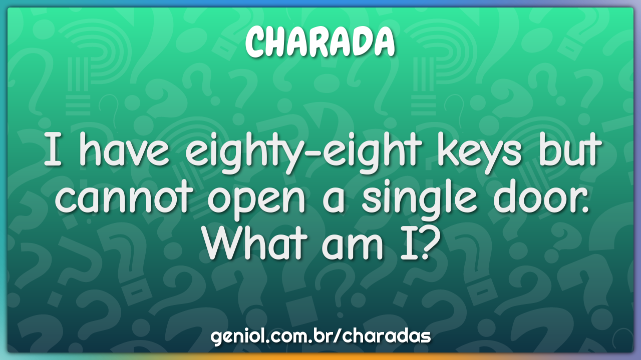 I have eighty-eight keys but cannot open a single door.
What am I?