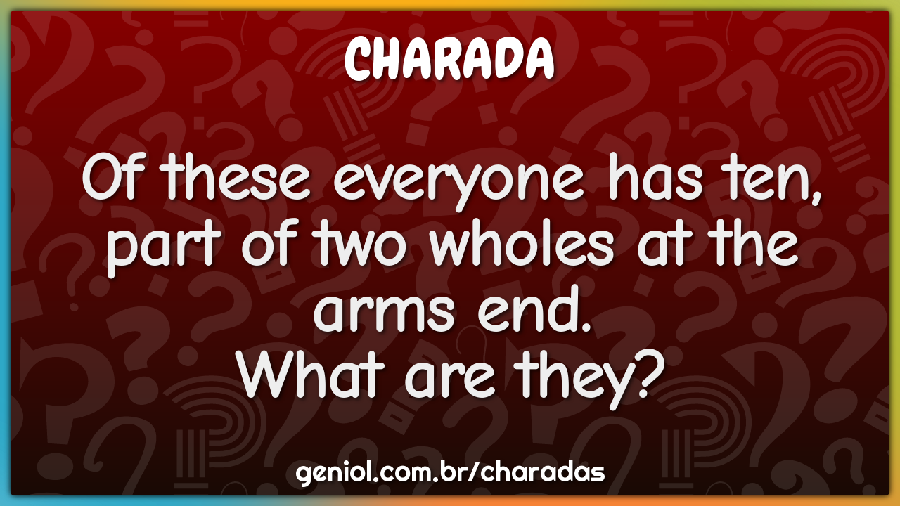 Of these everyone has ten, part of two wholes at the arms end.  What...