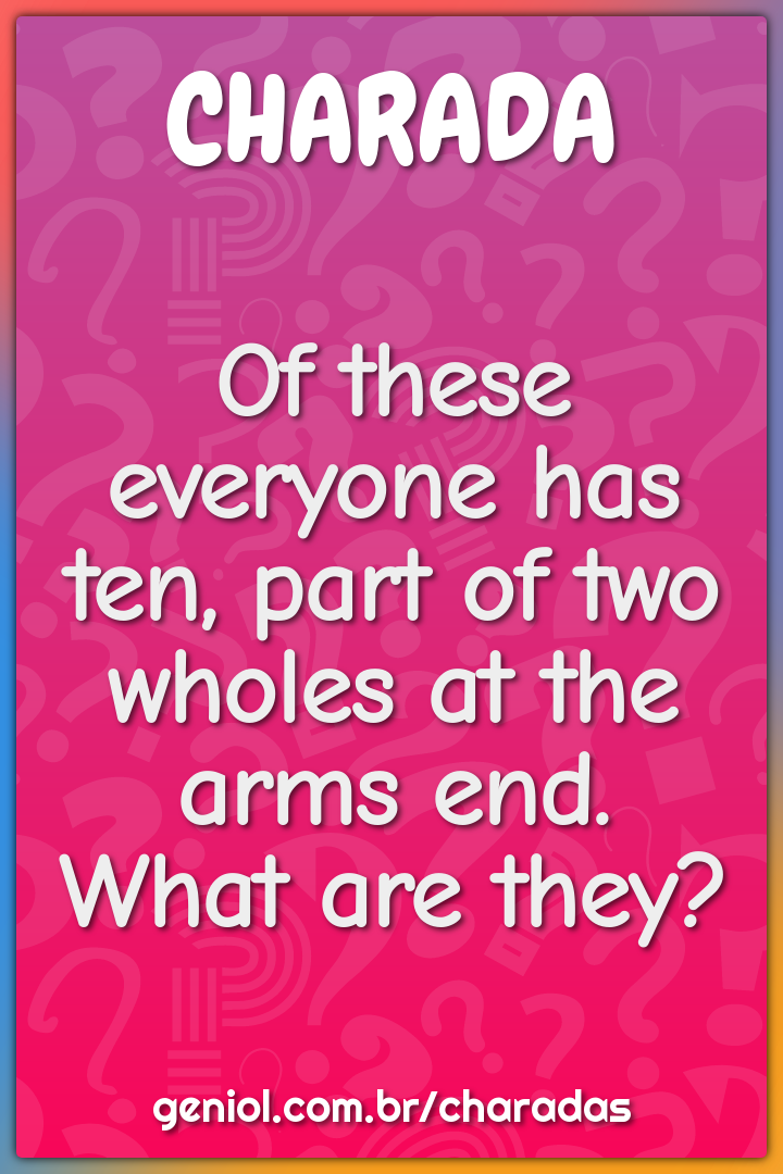 Of these everyone has ten, part of two wholes at the arms end.  What...
