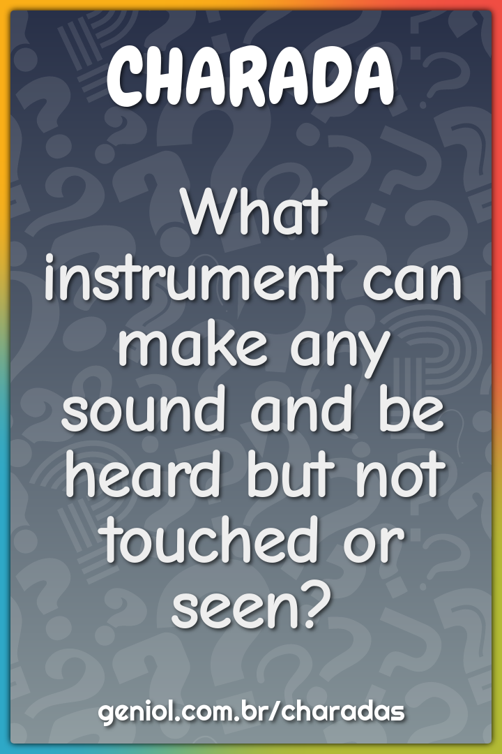 What instrument can make any sound and be heard but not touched or...