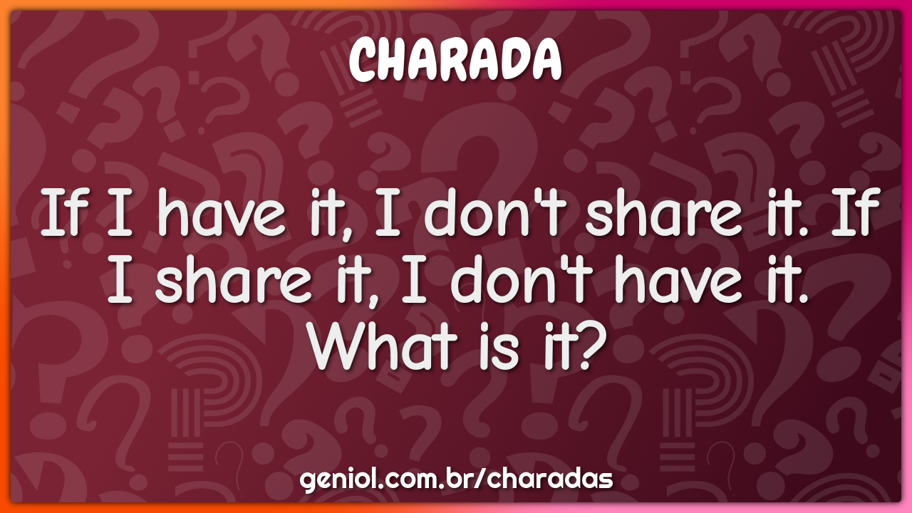 If I have it, I don't share it. If I share it, I don't have it. What -  Charada e Resposta - Geniol