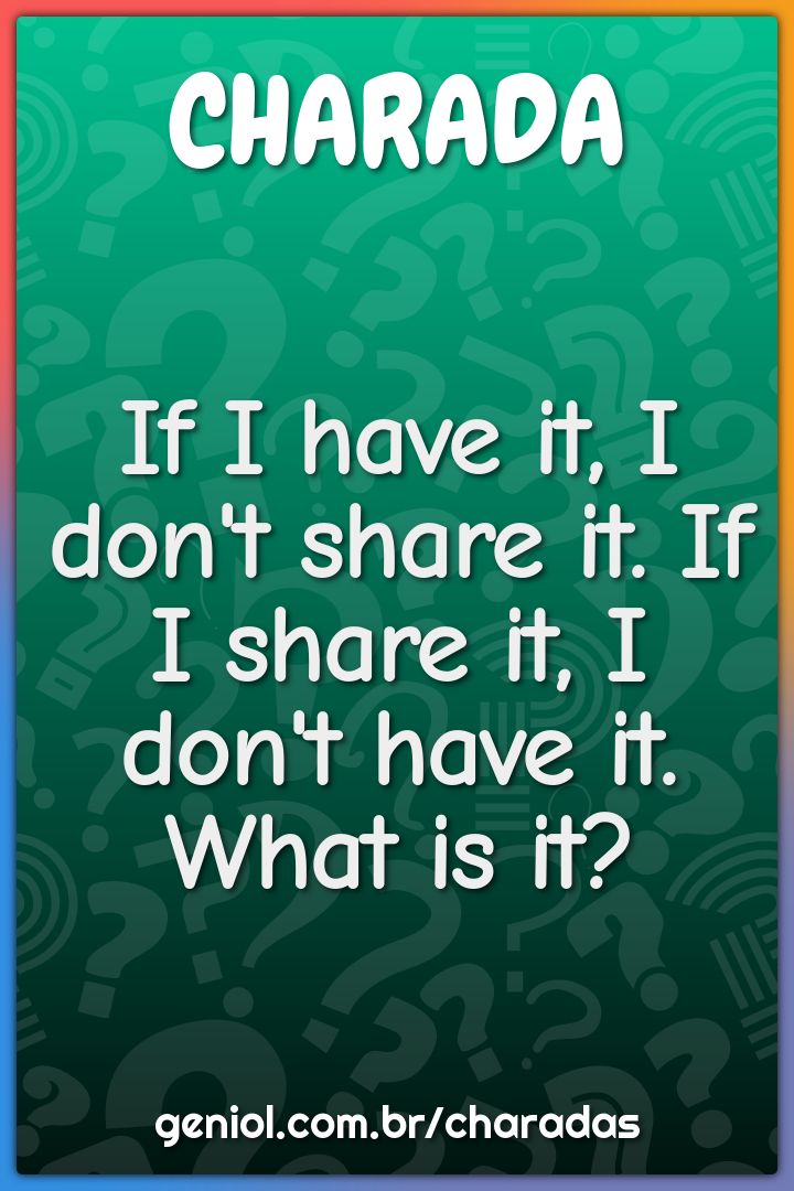 If I have it, I don't share it. If I share it, I don't have it. What -  Charada e Resposta - Geniol