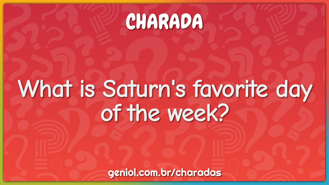 What is Saturn's favorite day of the week? - Charada e Resposta - Geniol