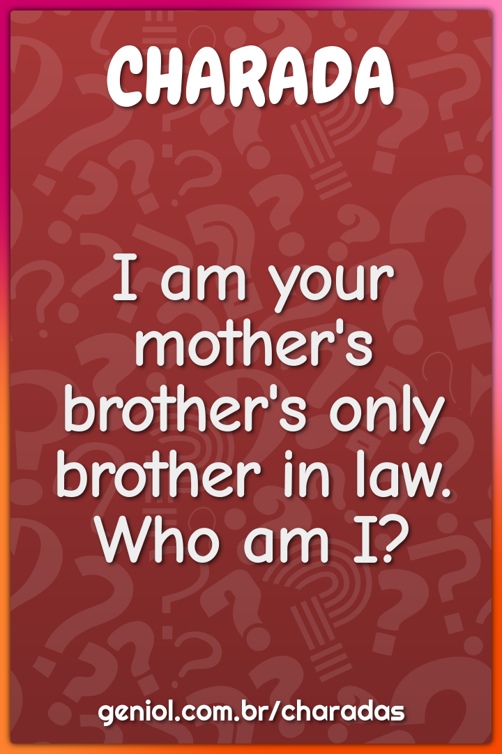 I am your mother's brother's only brother in law.
Who am I?