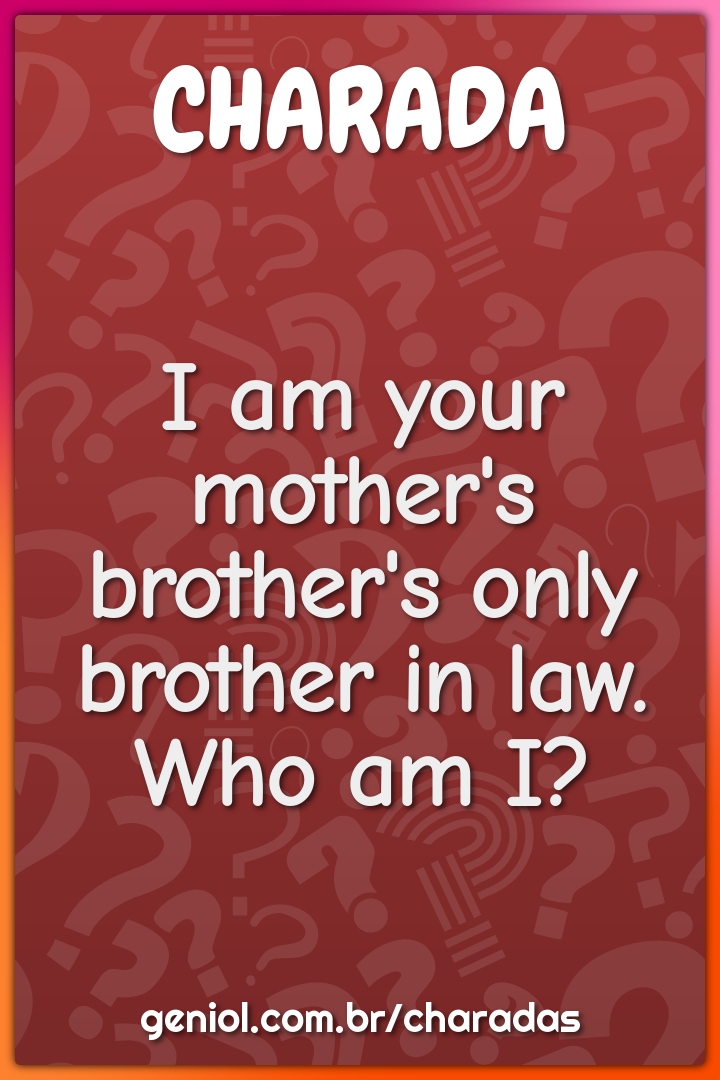 I am your mother's brother's only brother in law.
Who am I?