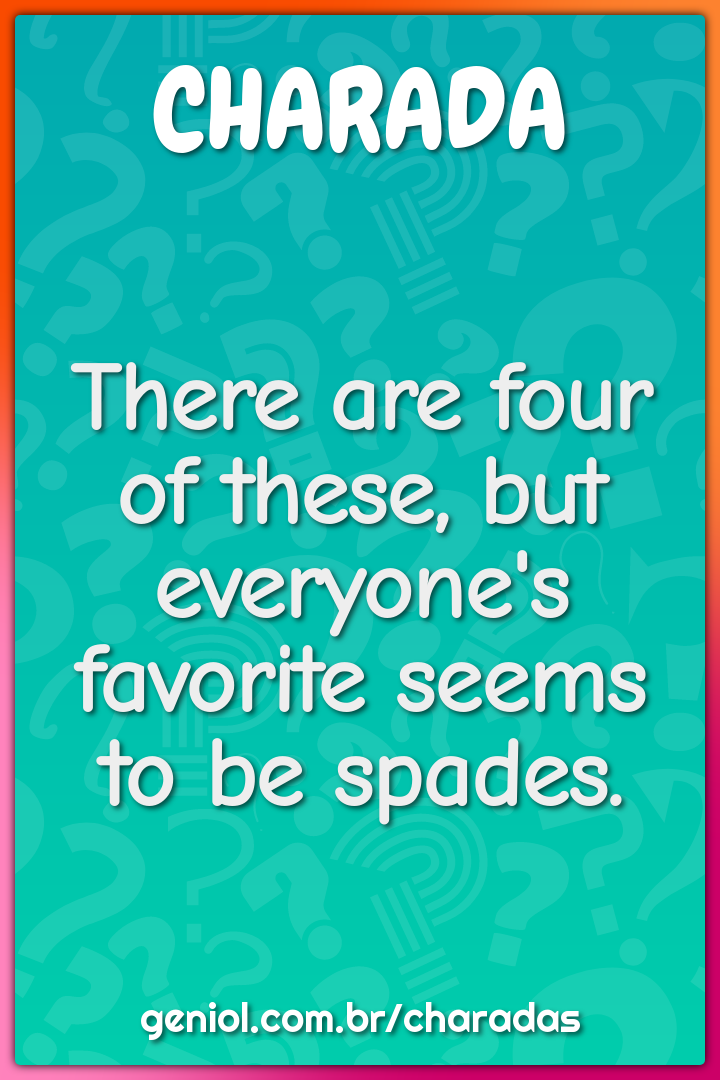 There are four of these, but everyone's favorite seems to be spades.