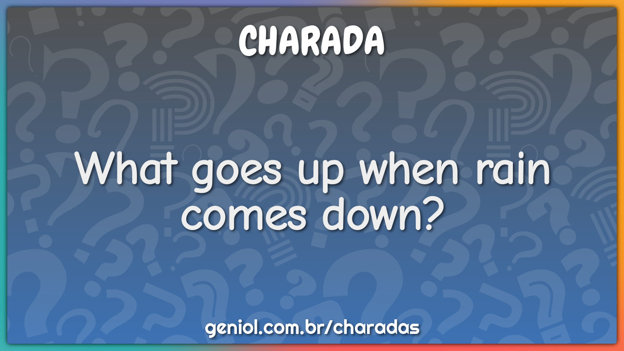 What goes up when rain comes down charada e resposta geniol