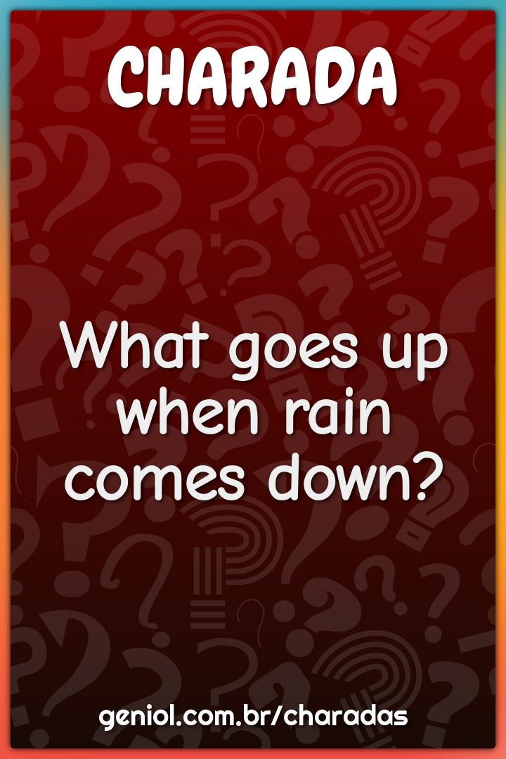 What goes up when rain comes down charada e resposta geniol