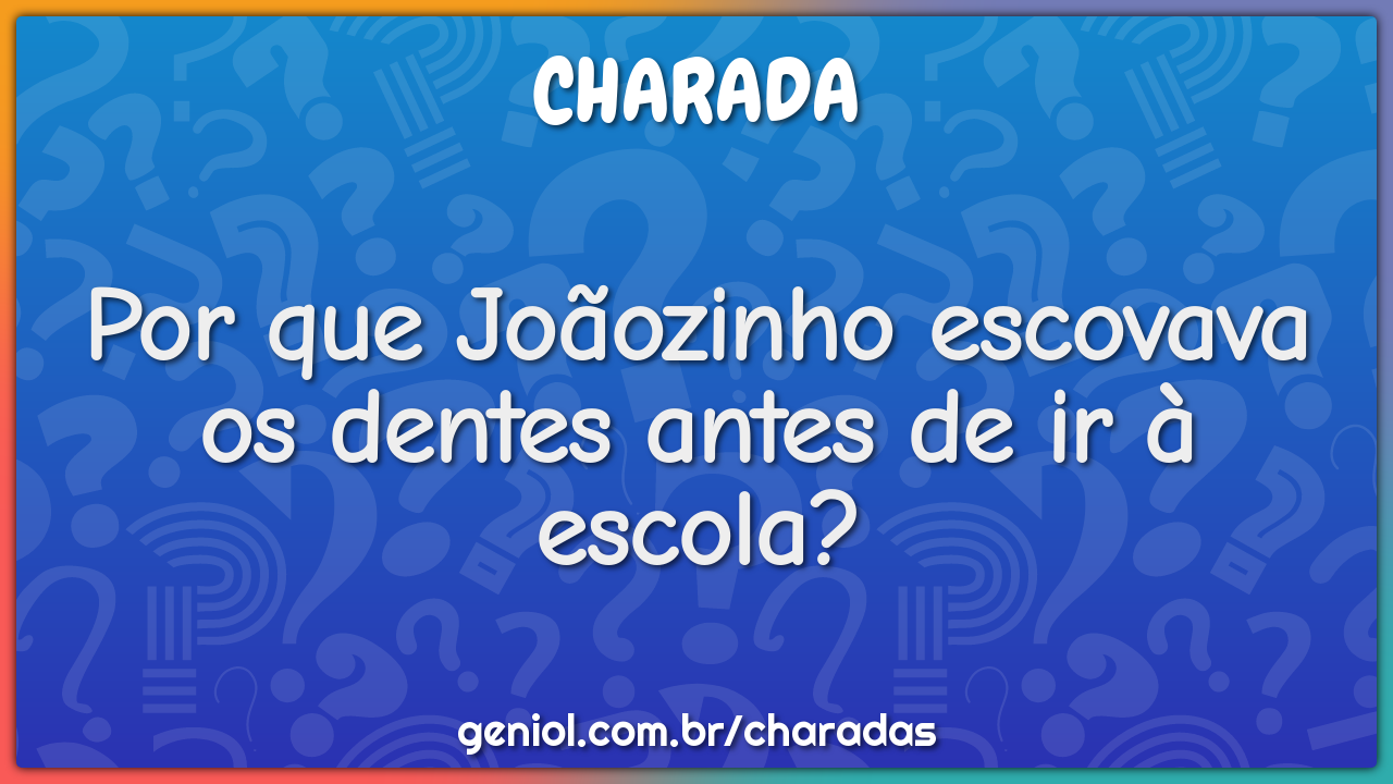 Por que Joãozinho escovava os dentes antes de ir à escola?