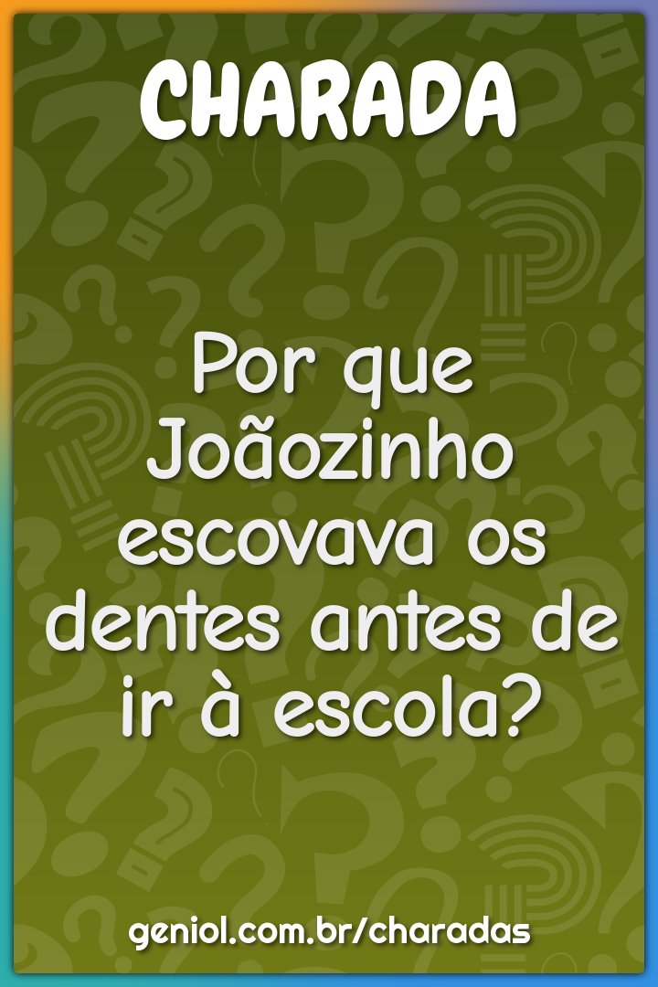 Por que Joãozinho escovava os dentes antes de ir à escola?