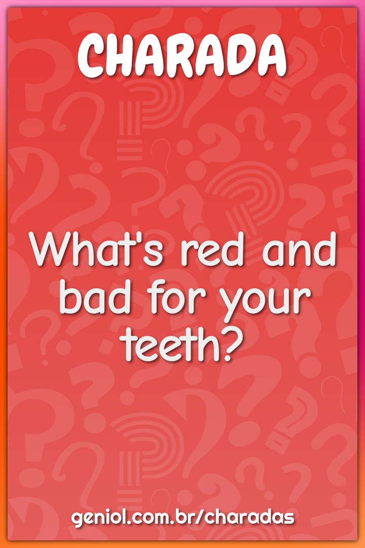 What's red and bad for your teeth?