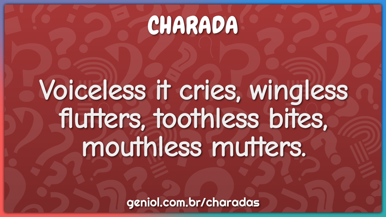 Voiceless it cries, wingless flutters, toothless bites, mouthless...