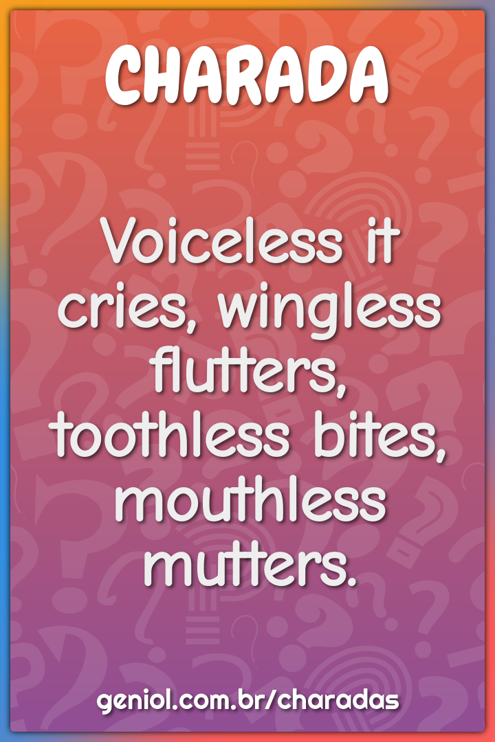 Voiceless it cries, wingless flutters, toothless bites, mouthless...