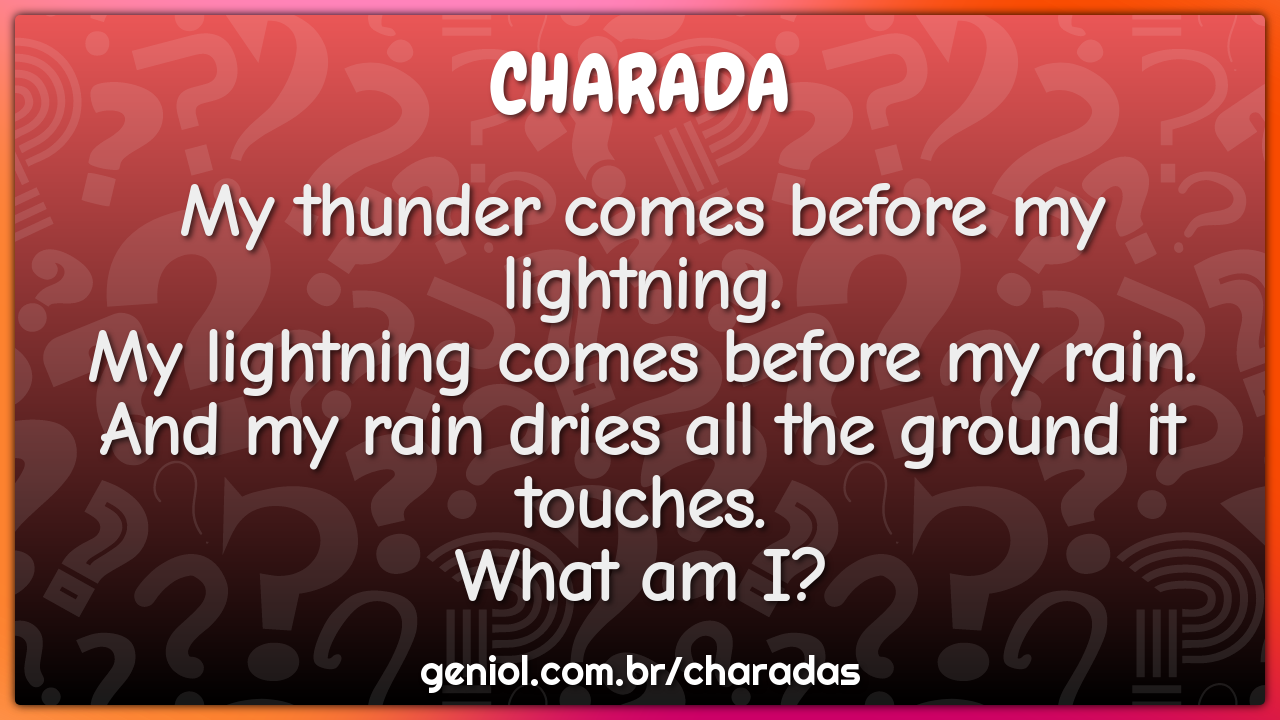 "My thunder comes before my lightning.  My lightning comes before my...