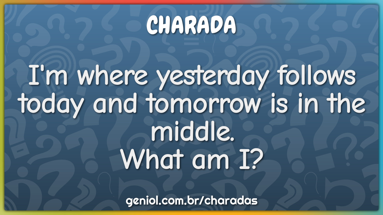 "I'm where yesterday follows today and tomorrow is in the middle....