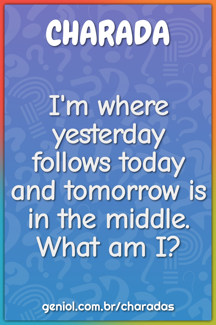 "I'm where yesterday follows today and tomorrow is in the middle....