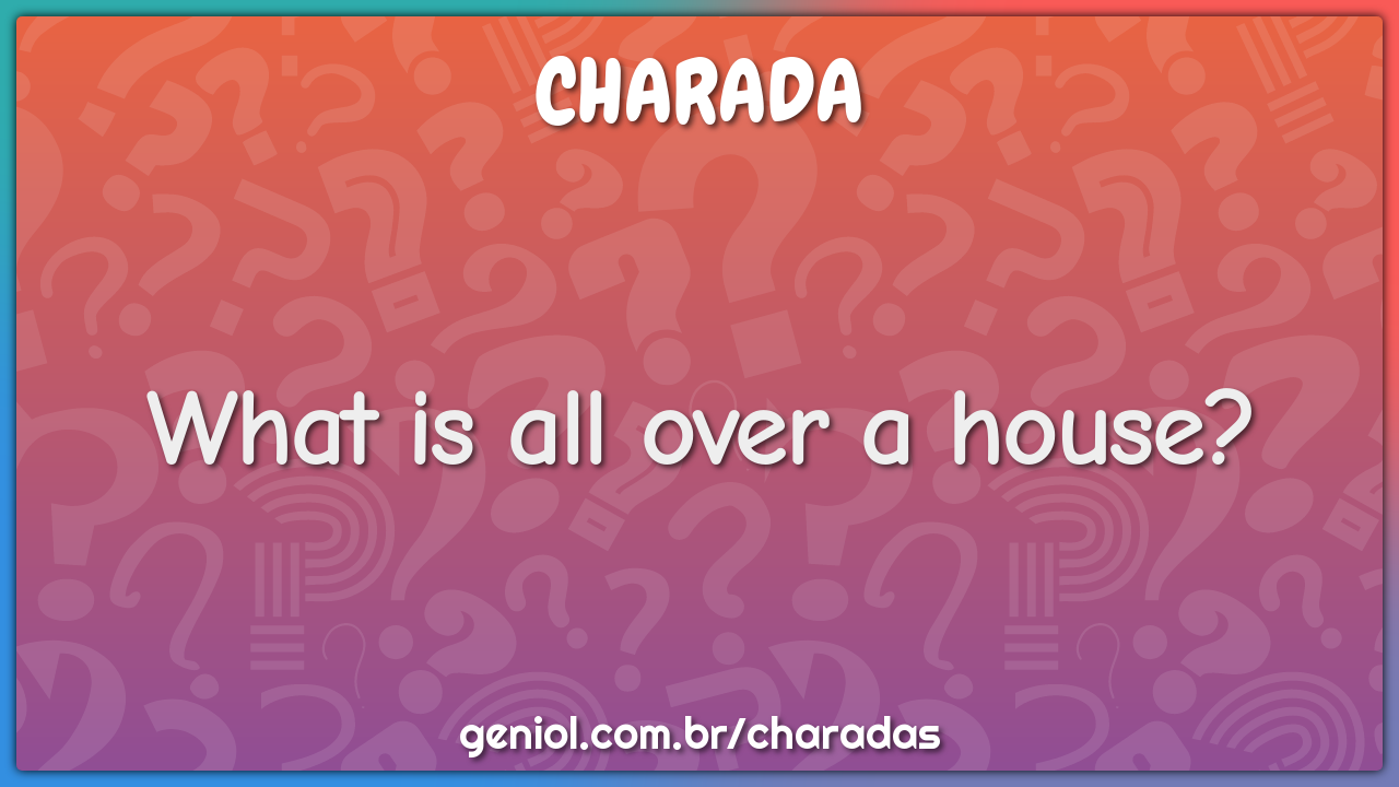 What is all over a house?