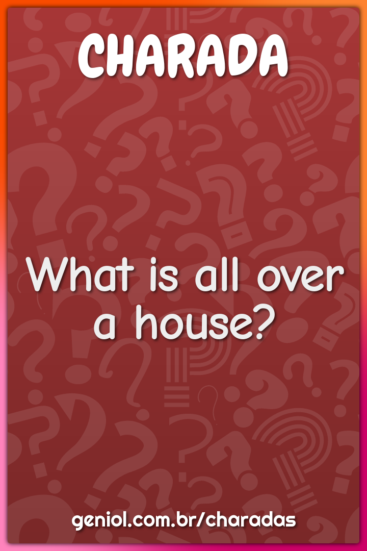 What is all over a house?