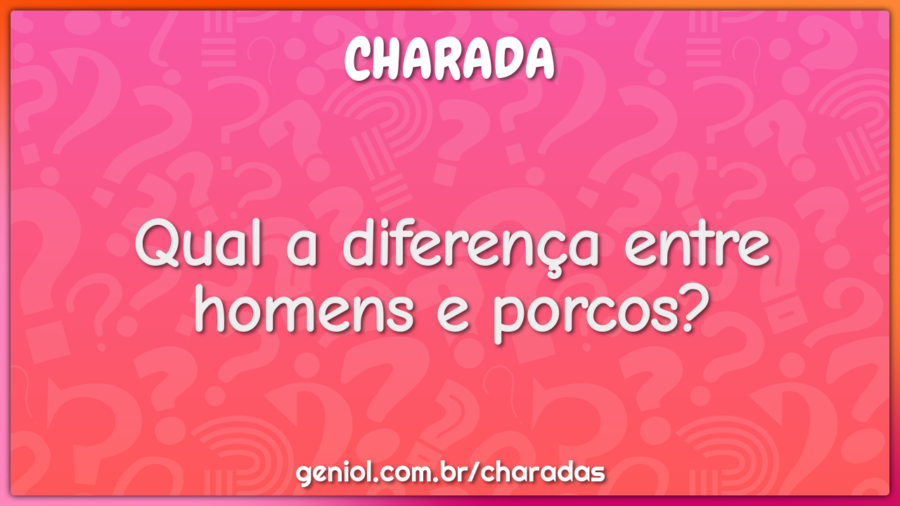 Qual a diferença entre homens e porcos?