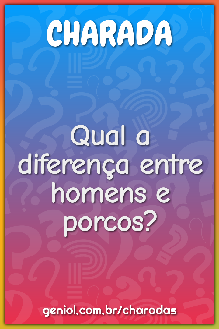 Qual a diferença entre homens e porcos?