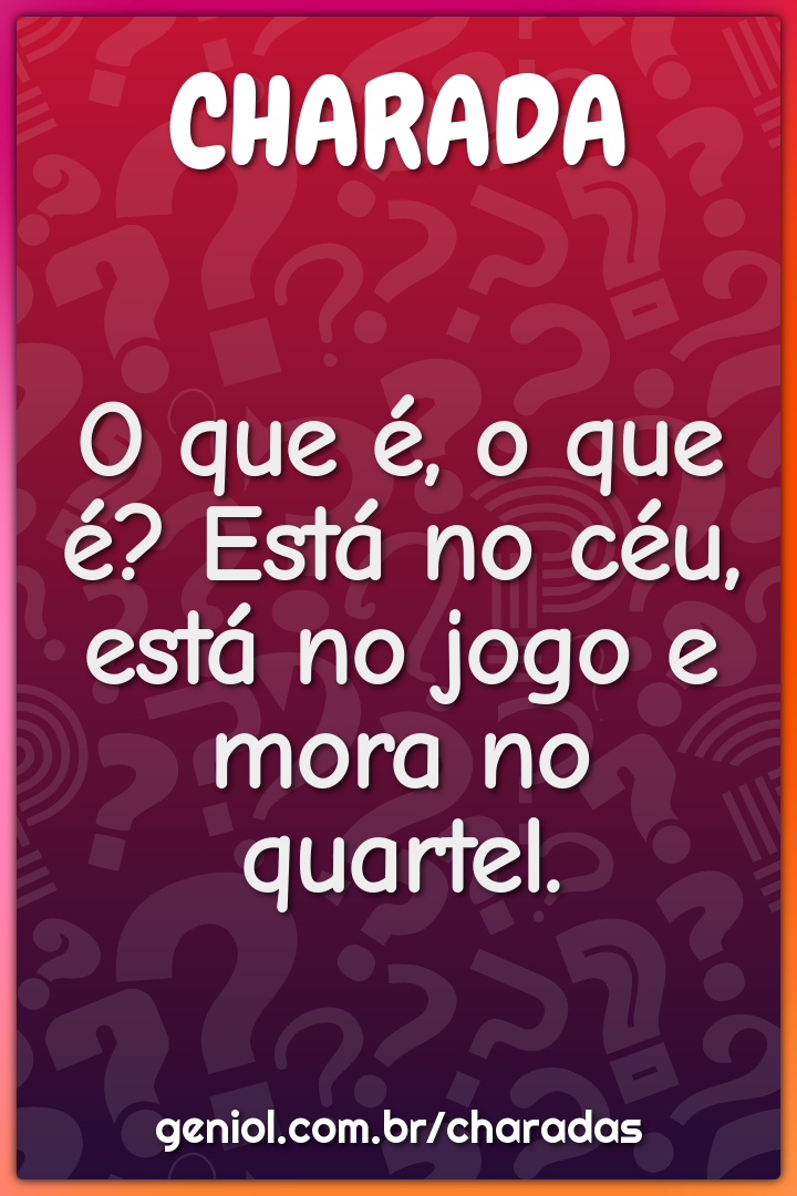 O que é, o que é? Está no céu, está no jogo e mora no quartel.