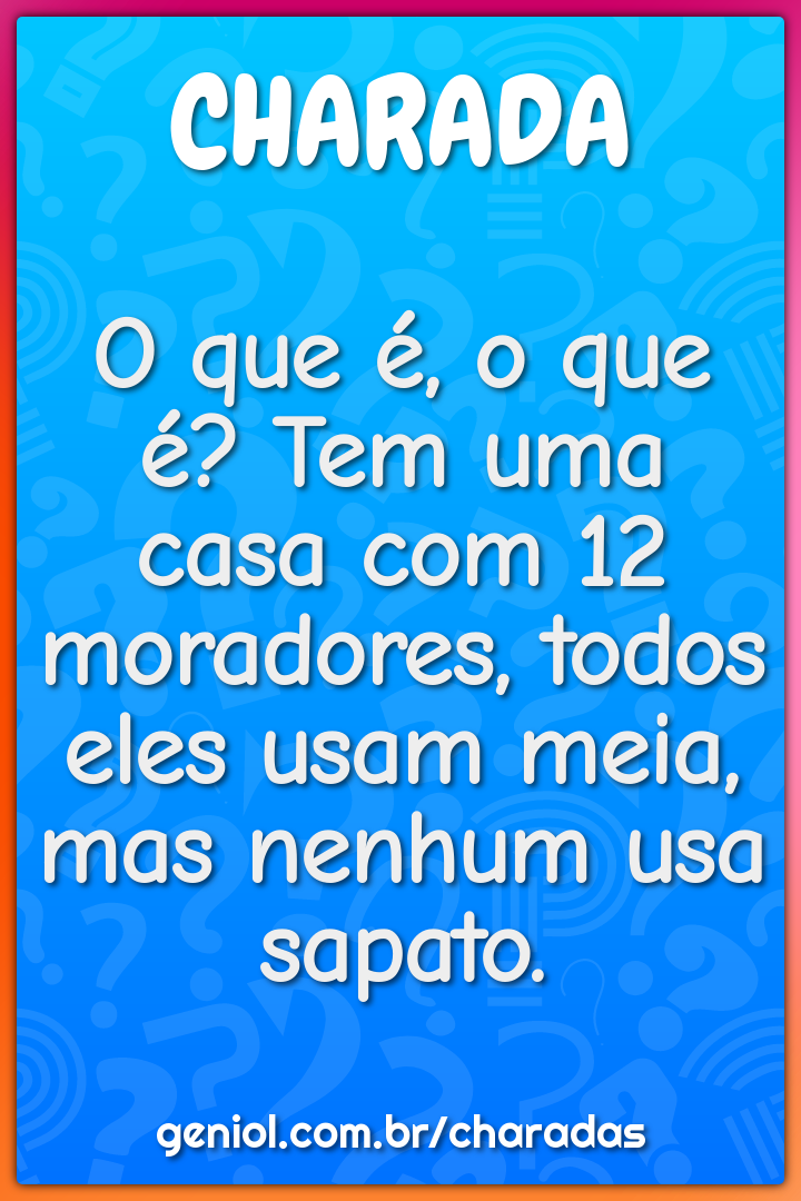 O que é, o que é? Tem uma casa com 12 moradores, todos eles usam meia,...