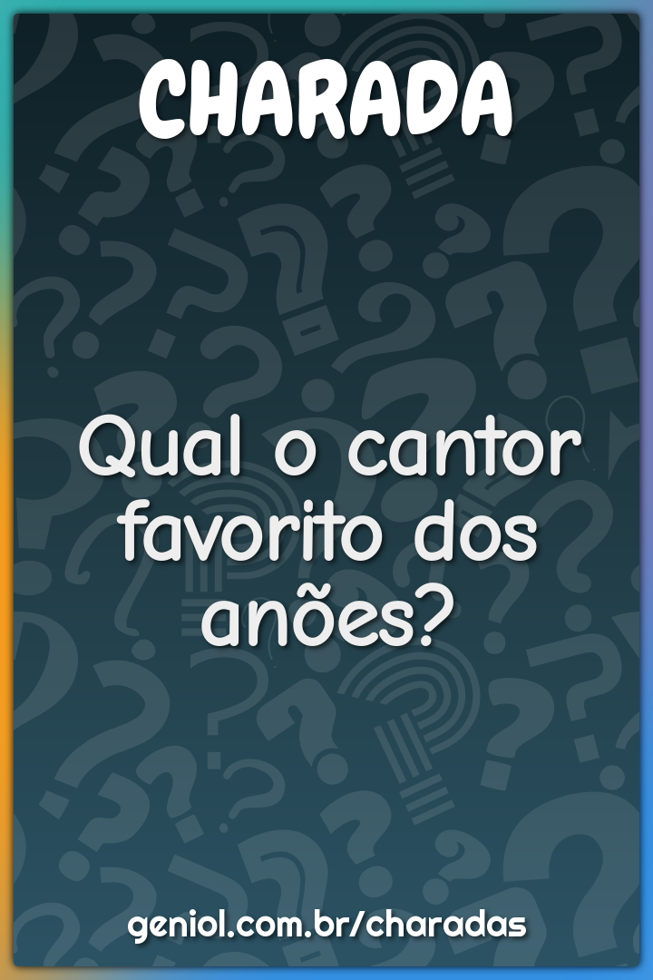 Qual o cantor favorito dos anões?