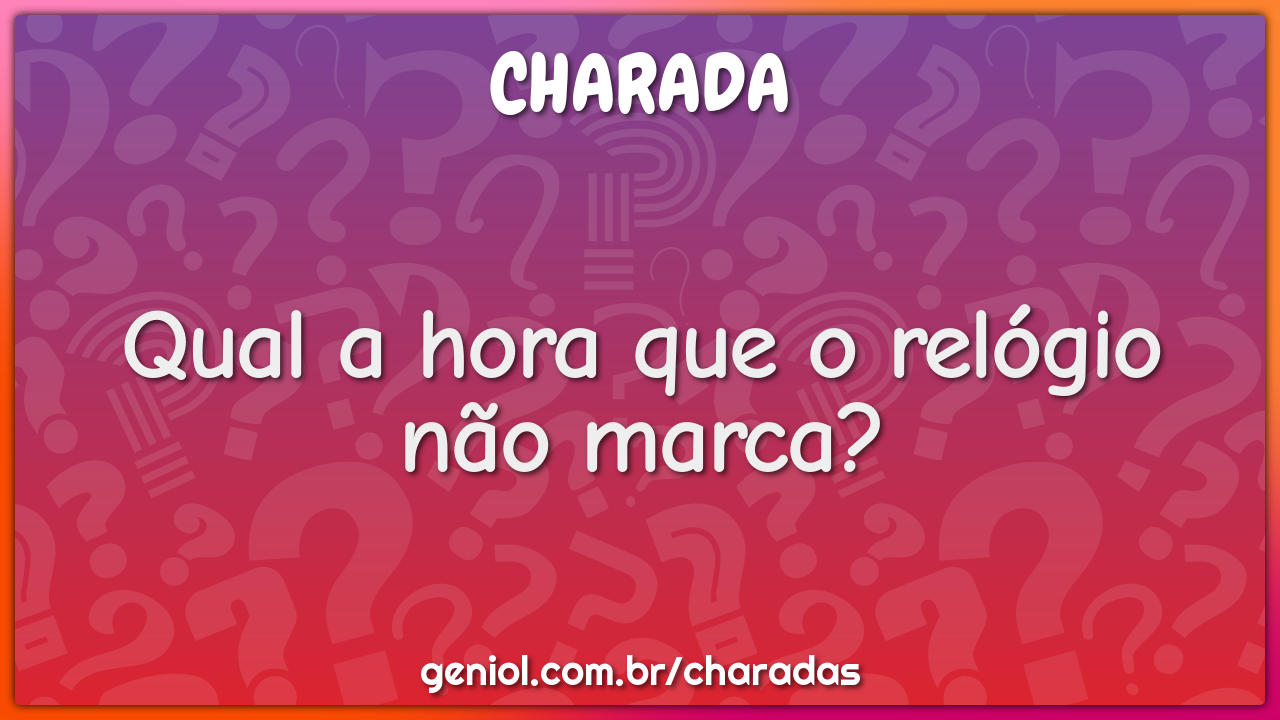 Qual a hora que o relógio não marca?