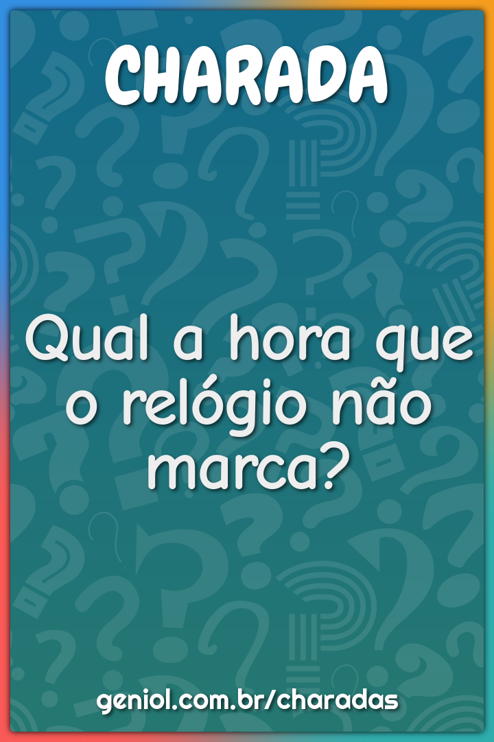 Qual a hora que o relógio não marca?