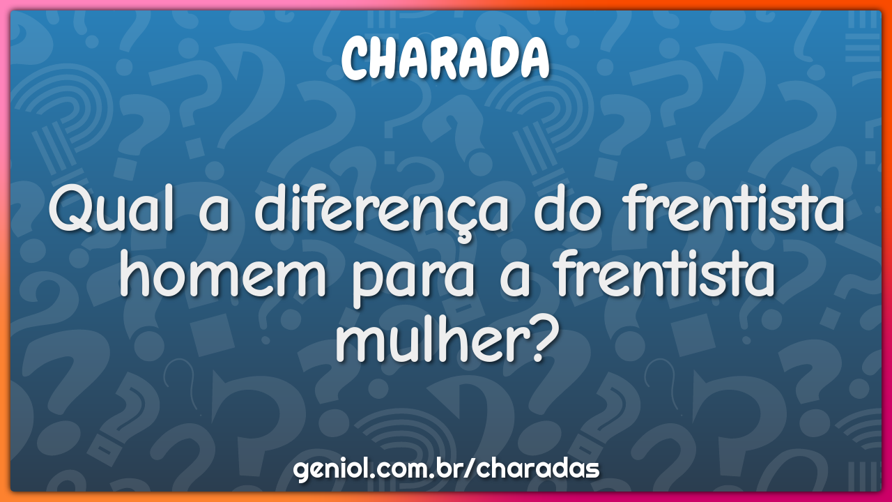 Qual a diferença do frentista homem para a frentista mulher?