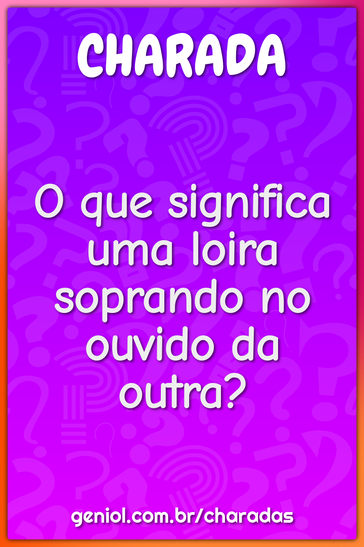 O que significa uma loira soprando no ouvido da outra?