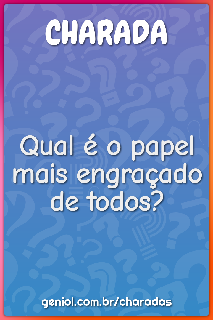 Qual é o papel mais engraçado de todos?