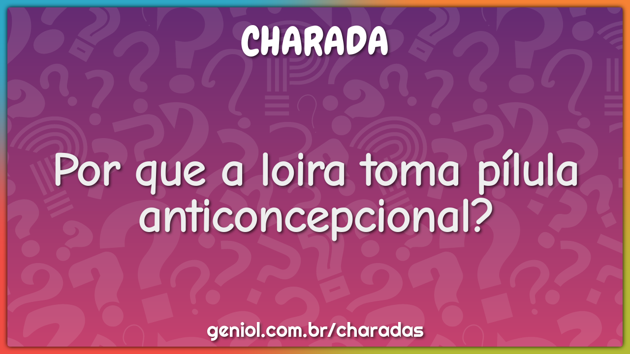 Por que a loira toma pílula anticoncepcional?