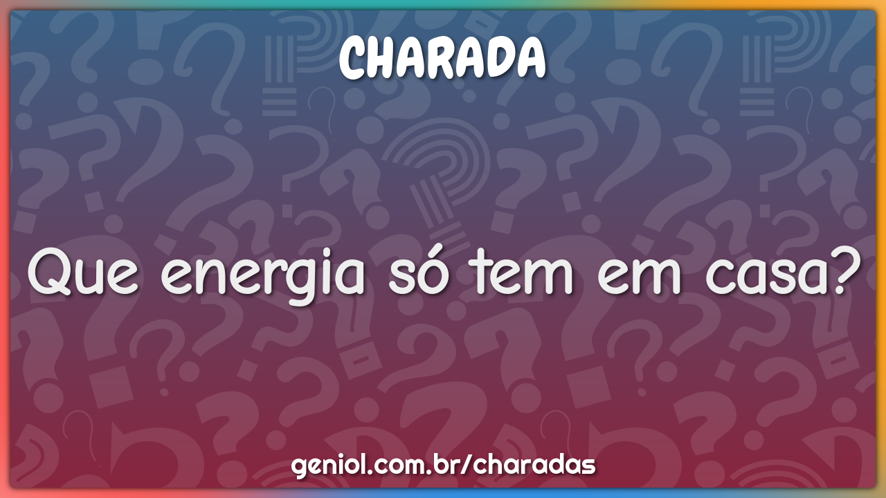 Que energia só tem em casa?