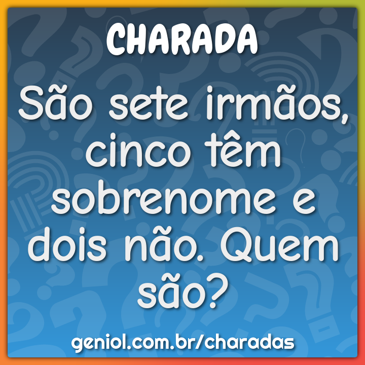 São sete irmãos, cinco têm sobrenome e dois não. Quem são? - Charada e ...