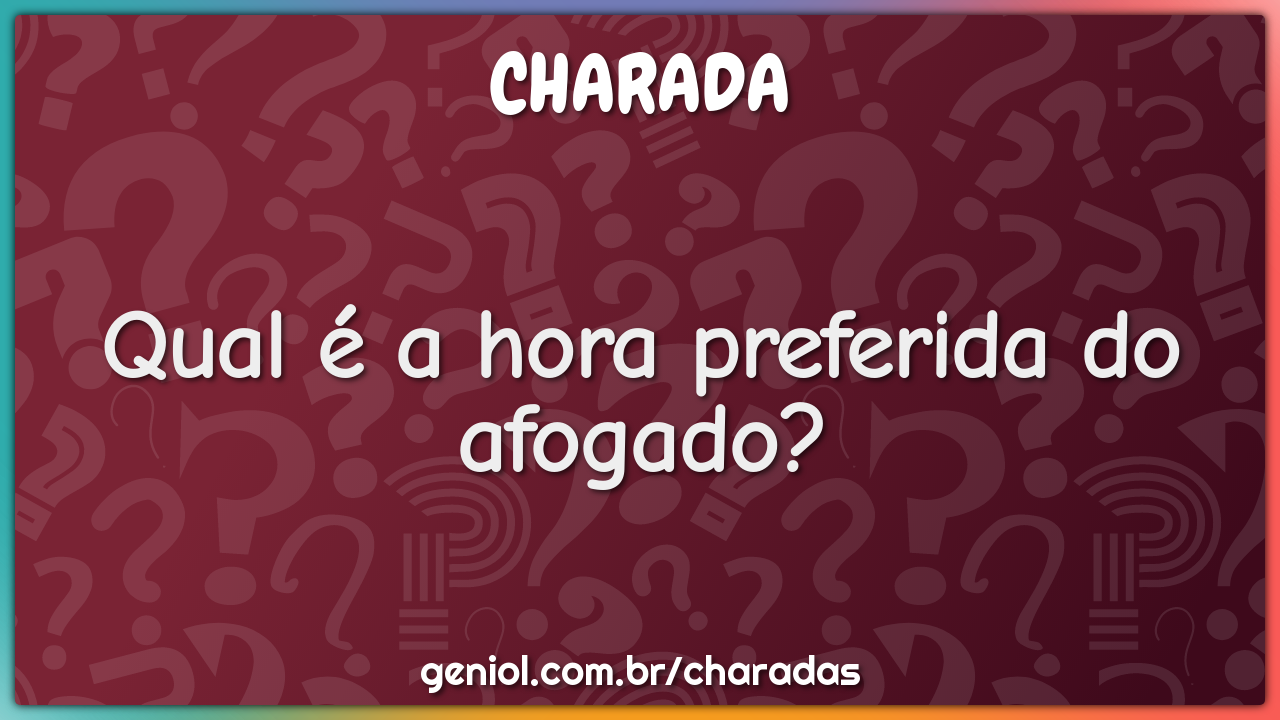 Qual é a hora preferida do afogado?