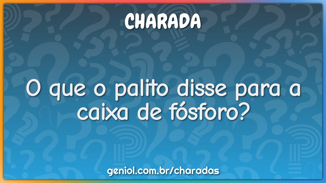 O que o palito disse para a caixa de fósforo? - Charada e Resposta