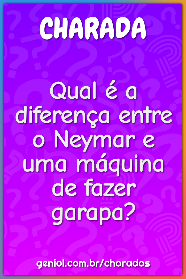 Qual é a diferença entre o Neymar e uma máquina de fazer garapa?