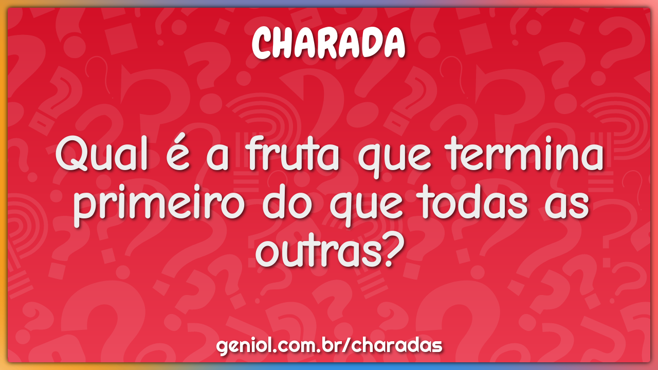 Qual é a fruta que termina primeiro do que todas as outras? - Charada e  Resposta - Racha Cuca