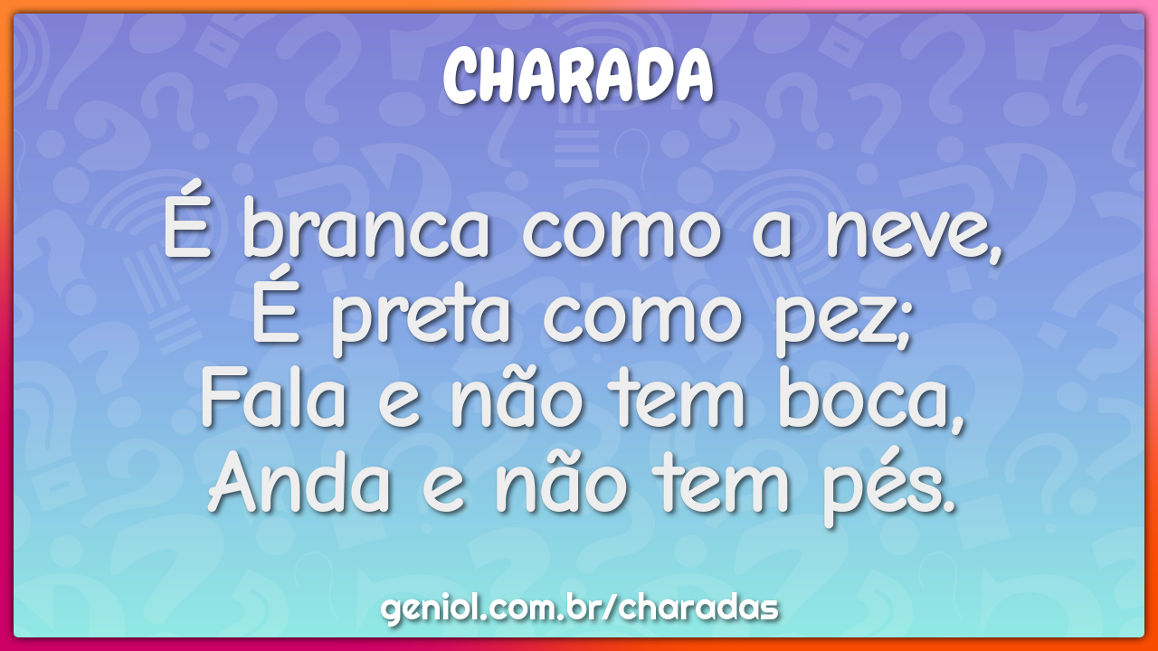 É branca como a neve, É preta como pez; Fala e não tem boca, Anda e...