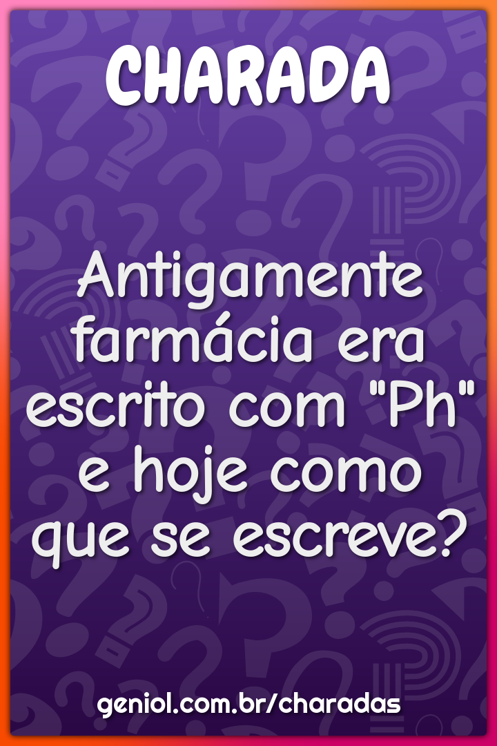 Antigamente farmácia era escrito com "Ph" e hoje como que se escreve?