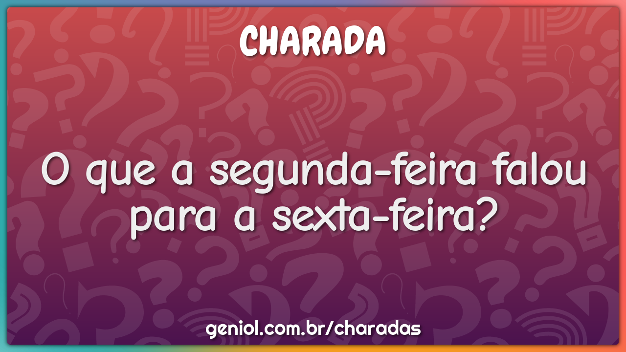 O que a segunda-feira falou para a sexta-feira? - Charada e Resposta -  Racha Cuca