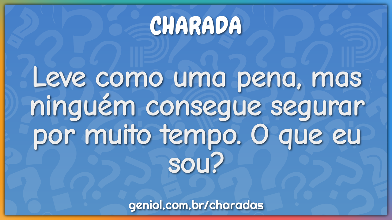 Leve como uma pena, mas ninguém consegue segurar por muito tempo. O...