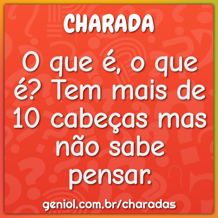 O que é, o que é? Tem mais de 10 cabeças mas não sabe pensar.