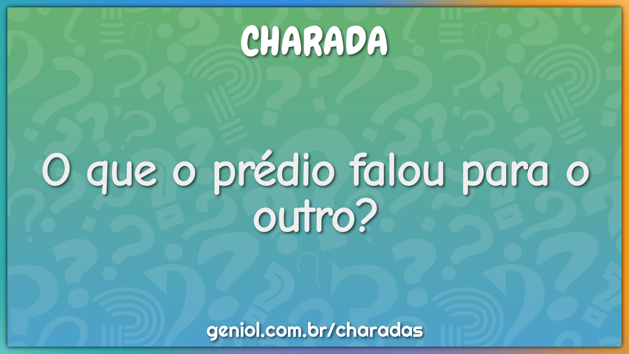 O que o prédio falou para o outro?