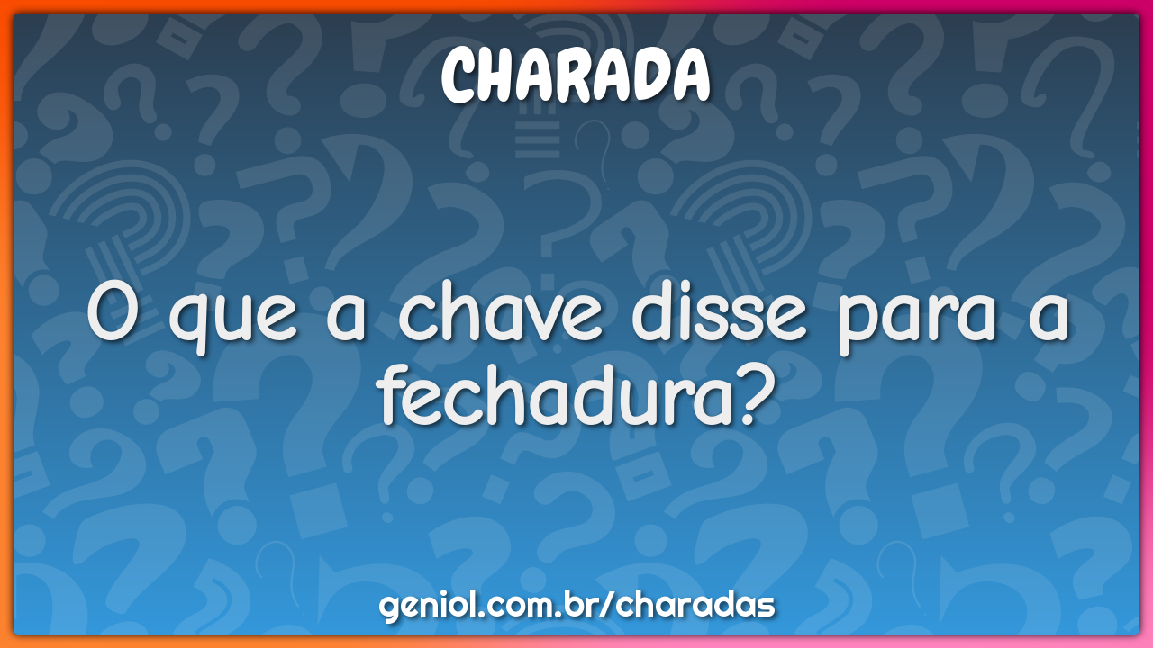 O que a chave disse para a fechadura?