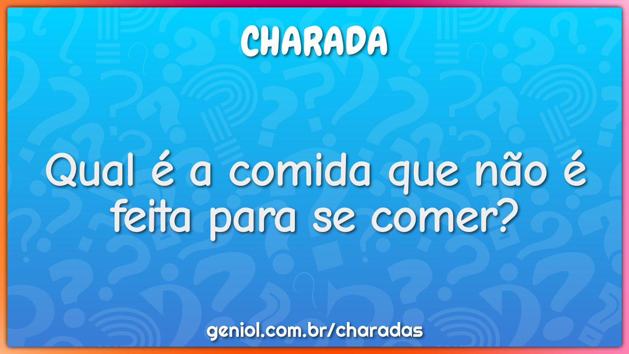 Qual é a comida que não é feita para se comer?